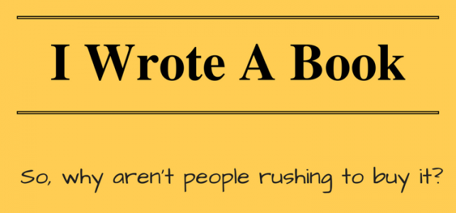 I Wrote A Book – But It Won’t Sell I Wrote A Book – But It Won’t Sell