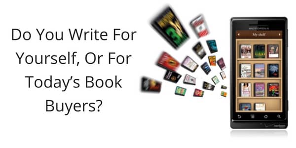 Do You Write For Yourself Or For Today’s Book Buyers? Do You Write For Yourself Or For Today’s Book Buyers?