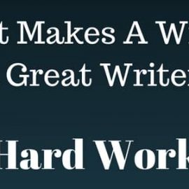 What Makes A Writer, A Great Writer? Hard Work What Makes A Writer, A Great Writer? Hard Work